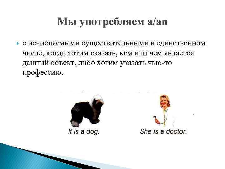 Мы употребляем a/an с исчисляемыми существительными в единственном числе, когда хотим сказать, кем или