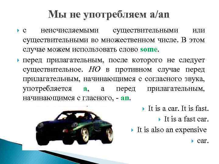 Мы не употребляем a/an с неисчисляемыми существительными или существительными во множественном числе. В этом