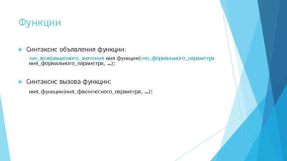 Функции Синтаксис объявления функции: тип_возвращаемого_значения имя функции(тип_формального_параметра имя_формального_параметра, …); Синтаксис вызова функции: имя_функции(имя_фактического_параметра, …);