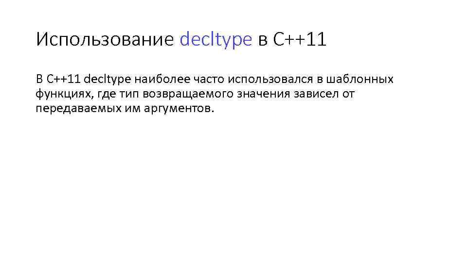 Использование decltype в С++11 В С++11 decltype наиболее часто использовался в шаблонных функциях, где