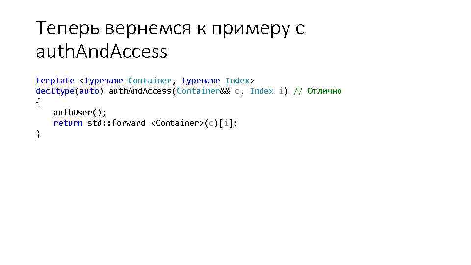 Теперь вернемся к примеру с auth. And. Access template <typename Container, typename Index> decltype(auto)