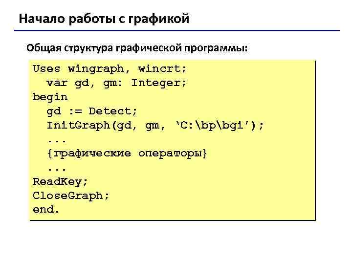 Начало работы с графикой Общая структура графической программы: Uses wingraph, wincrt; var gd, gm: