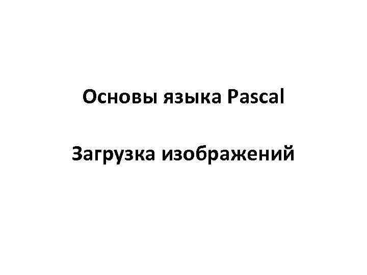 Основы языка Pascal Загрузка изображений 
