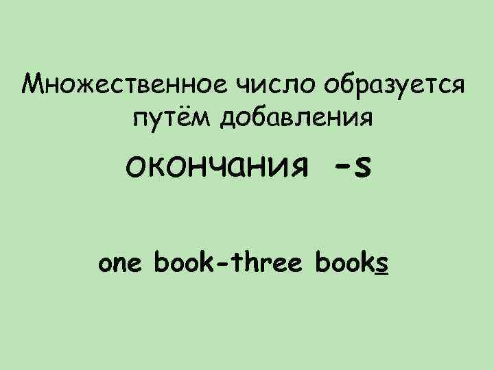 Множественное число образуется путём добавления окончания -s one book-three books 