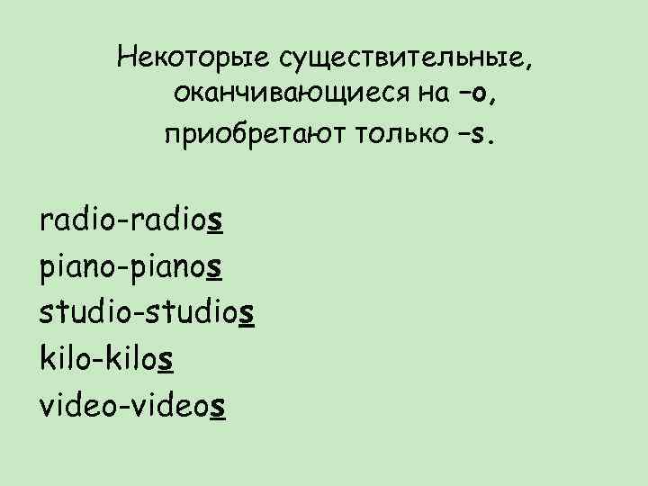 Некоторые существительные, оканчивающиеся на –o, приобретают только –s. radio-radios piano-pianos studio-studios kilo-kilos video-videos 
