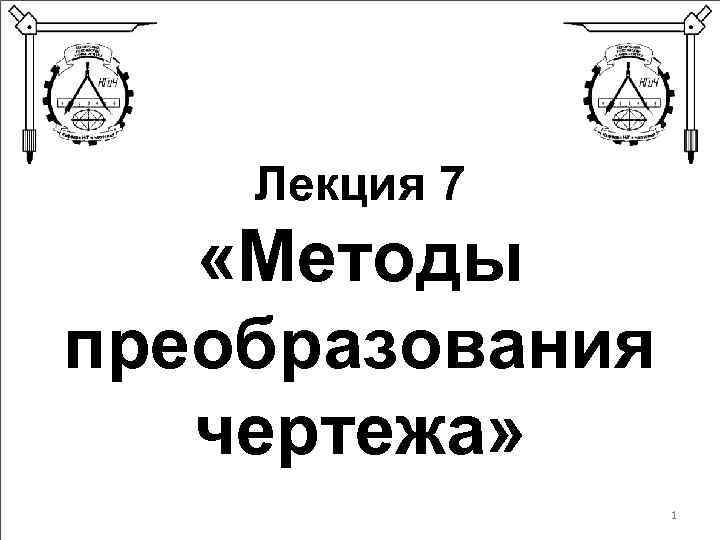 Лекция 7 «Методы преобразования чертежа» 1 