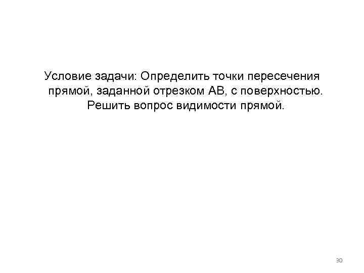 Условие задачи: Определить точки пересечения прямой, заданной отрезком АВ, с поверхностью. Решить вопрос видимости