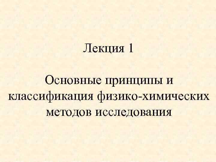 Лекция 1 Основные принципы и классификация физико-химических методов исследования 