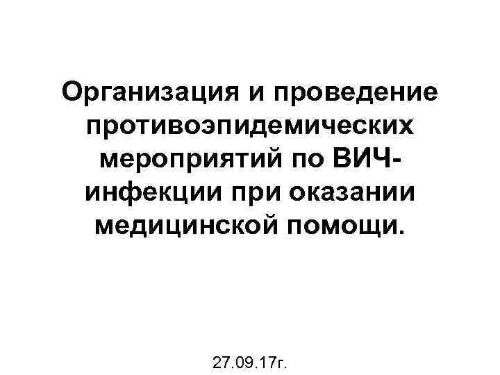 Организация и проведение противоэпидемических мероприятий по ВИЧинфекции при оказании медицинской помощи. 27. 09. 17