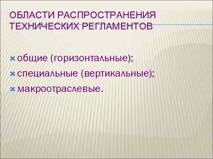 ОБЛАСТИ РАСПРОСТРАНЕНИЯ ТЕХНИЧЕСКИХ РЕГЛАМЕНТОВ общие (горизонтальные); специальные (вертикальные); макроотраслевые. 