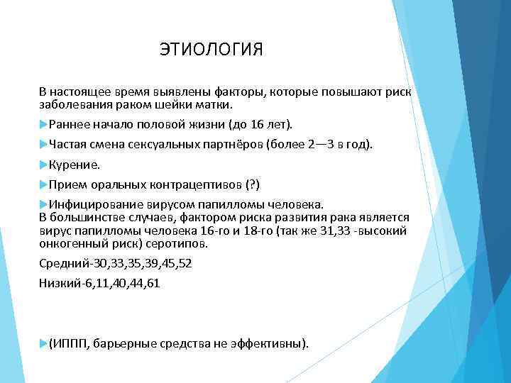 ЭТИОЛОГИЯ В настоящее время выявлены факторы, которые повышают риск заболевания раком шейки матки. Раннее