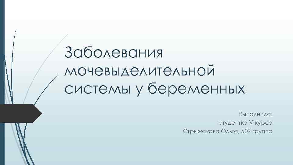 Заболевания мочевыделительной системы у беременных Выполнила: студентка V курса Стрыжакова Ольга, 509 группа 