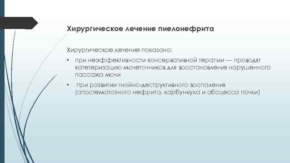 Хирургическое лечение пиелонефрита Хирургическое лечение показано: • при неэффективности консервативной терапии — проводят катетеризацию