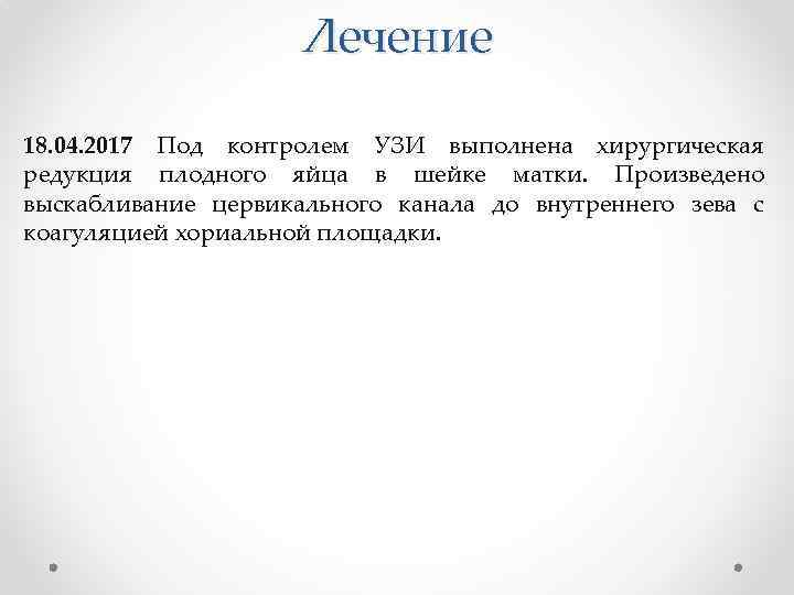 Лечение 18. 04. 2017 Под контролем УЗИ выполнена хирургическая редукция плодного яйца в шейке