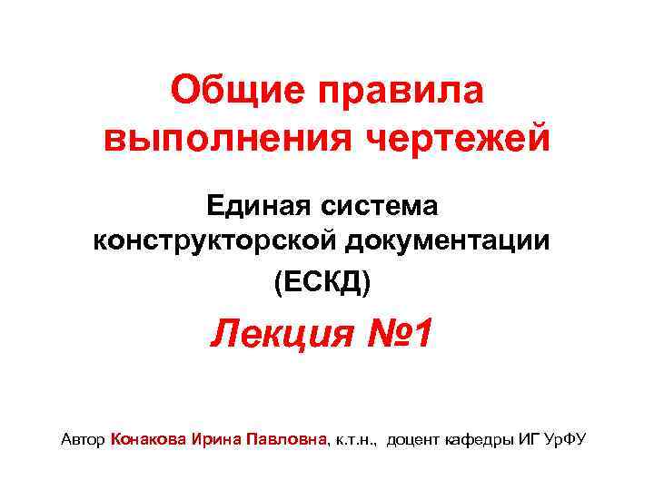 Общие правила выполнения чертежей Единая система конструкторской документации (ЕСКД) Лекция № 1 Автор Конакова