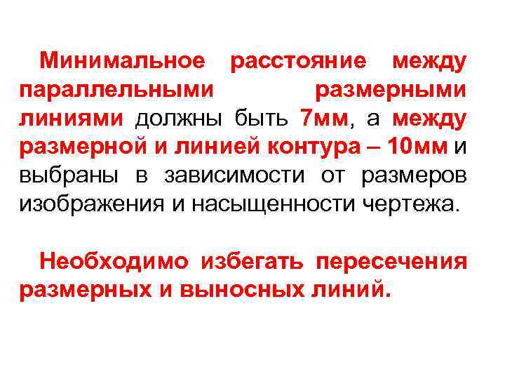 Минимальное расстояние между параллельными размерными линиями должны быть 7 мм, а между размерной и