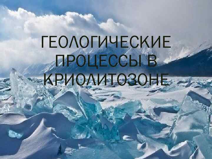 ГЕОЛОГИЧЕСКИЕ ПРОЦЕССЫ В КРИОЛИТОЗОНЕ 