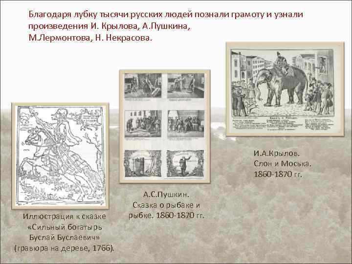 Благодаря лубку тысячи русских людей познали грамоту и узнали произведения И. Крылова, А. Пушкина,
