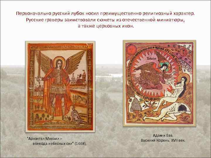 Первоначально русский лубок носил преимущественно религиозный характер. Русские граверы заимствовали сюжеты из отечественной миниатюры,