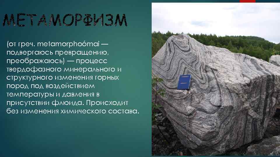 (от греч. metamorphoómai — подвергаюсь превращению, преображаюсь) — процесс твердофазного минерального и структурного изменения