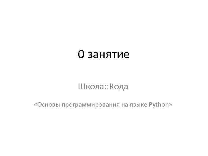 0 занятие Школа: : Кода «Основы программирования на языке Python» 