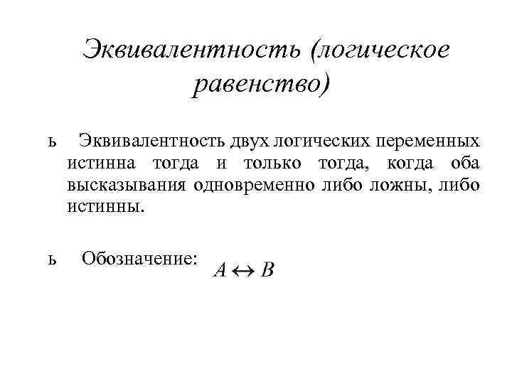 Эквивалентность (логическое равенство) ь ь Эквивалентность двух логических переменных истинна тогда и только тогда,