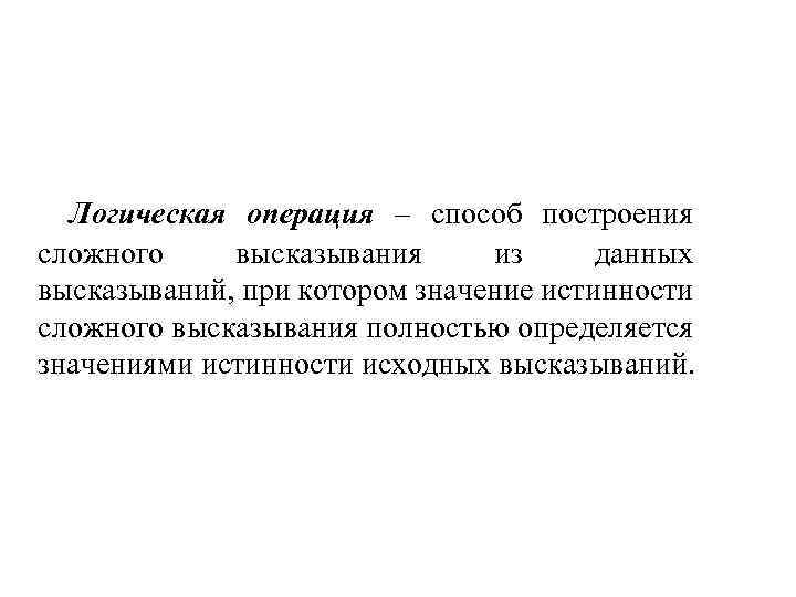 Логическая операция – способ построения сложного высказывания из данных высказываний, при котором значение истинности