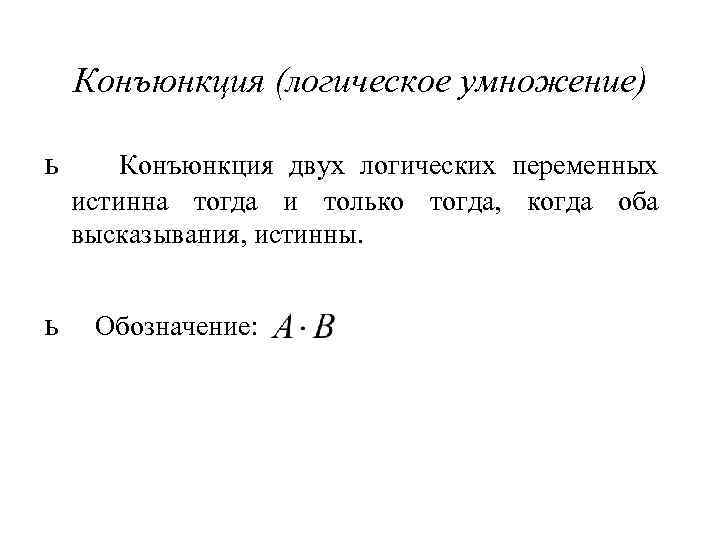 Конъюнкция (логическое умножение) ь ь Конъюнкция двух логических переменных истинна тогда и только тогда,
