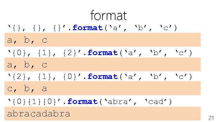 format ‘{}, {}’. format(‘a’, ‘b’, ‘c’) a, b, c ‘{0}, {1}, {2}’. format(‘a’, ‘b’,