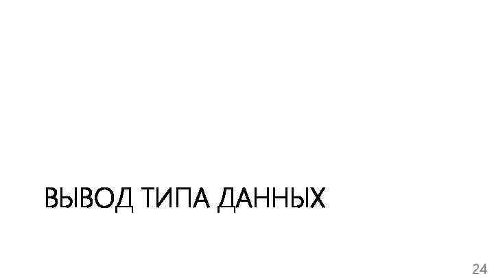 ВЫВОД ТИПА ДАННЫХ 24 