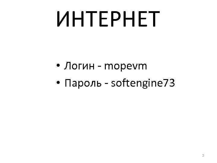 ИНТЕРНЕТ • Логин - mopevm • Пароль - softengine 73 2 