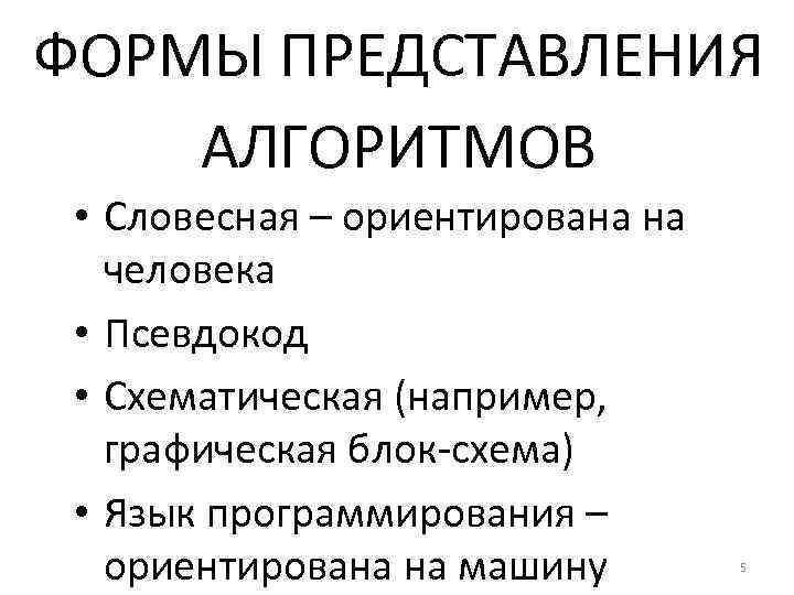 ФОРМЫ ПРЕДСТАВЛЕНИЯ АЛГОРИТМОВ • Словесная – ориентирована на человека • Псевдокод • Схематическая (например,