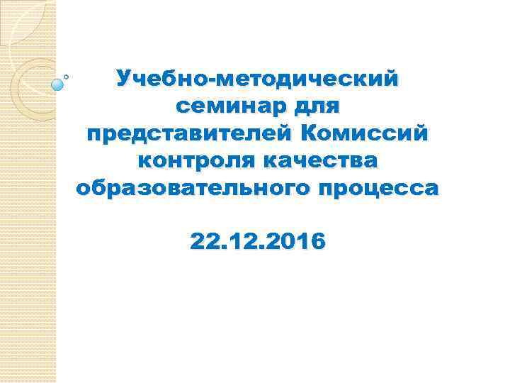 Учебно-методический семинар для представителей Комиссий контроля качества образовательного процесса 22. 12. 2016 