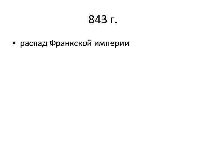 843 г. • распад Франкской империи 