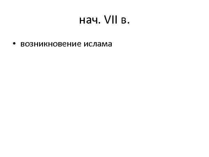 нач. VII в. • возникновение ислама 