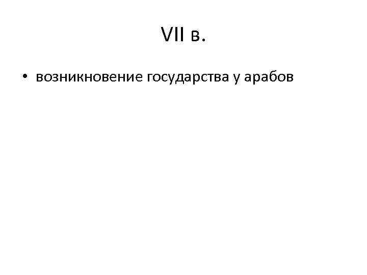 VII в. • возникновение государства у арабов 