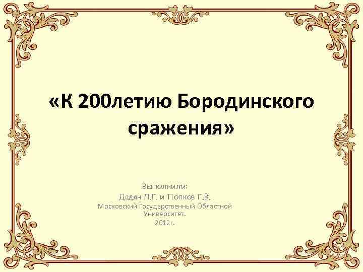  «К 200 летию Бородинского сражения» Выполнили: Дадян Л. Г. и Попков Г. В.