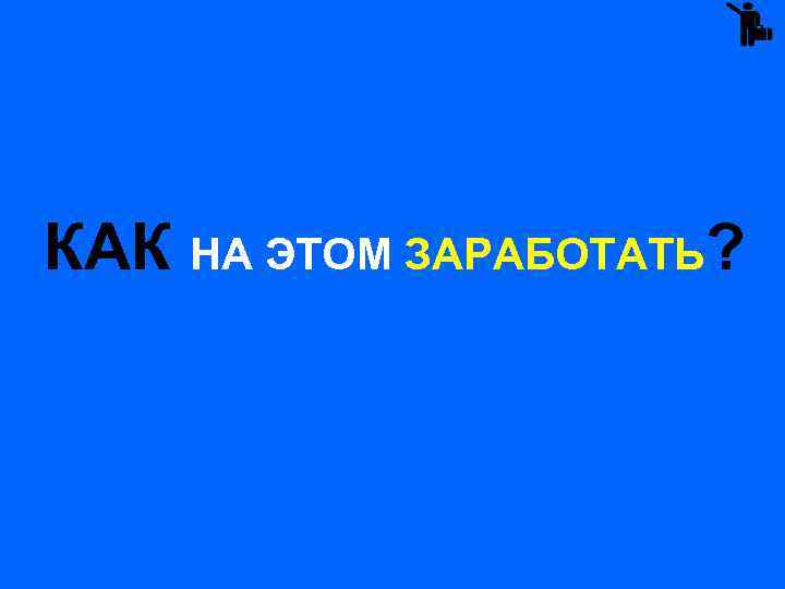  КАК НА ЭТОМ ЗАРАБОТАТЬ? 