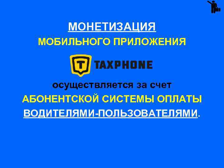 МОНЕТИЗАЦИЯ МОБИЛЬНОГО ПРИЛОЖЕНИЯ осуществляется за счет АБОНЕНТСКОЙ СИСТЕМЫ ОПЛАТЫ ВОДИТЕЛЯМИ-ПОЛЬЗОВАТЕЛЯМИ. 