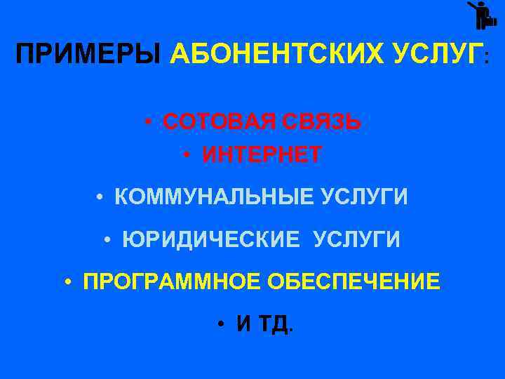 ПРИМЕРЫ АБОНЕНТСКИХ УСЛУГ: • СОТОВАЯ СВЯЗЬ • ИНТЕРНЕТ • КОММУНАЛЬНЫЕ УСЛУГИ • ЮРИДИЧЕСКИЕ УСЛУГИ