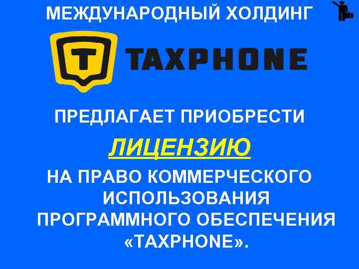 МЕЖДУНАРОДНЫЙ ХОЛДИНГ ПРЕДЛАГАЕТ ПРИОБРЕСТИ ЛИЦЕНЗИЮ НА ПРАВО КОММЕРЧЕСКОГО ИСПОЛЬЗОВАНИЯ ПРОГРАММНОГО ОБЕСПЕЧЕНИЯ «TAXPHONE» . 