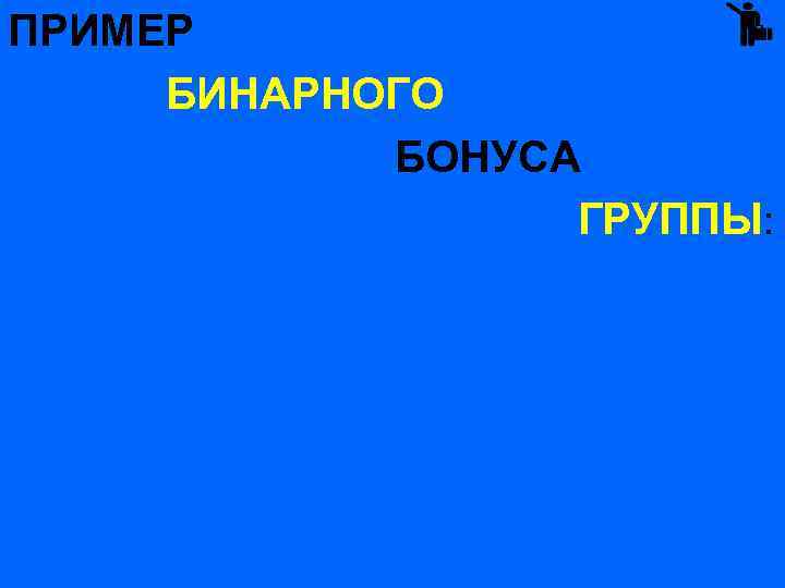 ПРИМЕР БИНАРНОГО БОНУСА ГРУППЫ: 