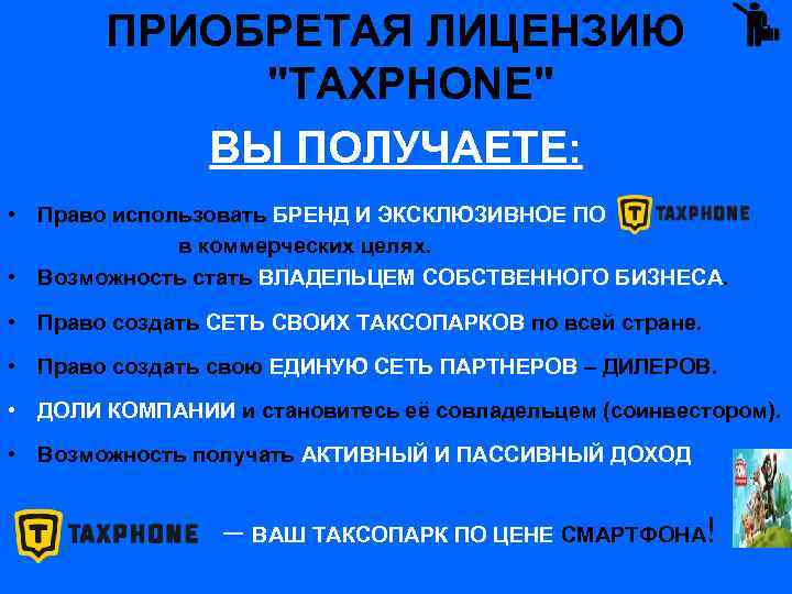 ПРИОБРЕТАЯ ЛИЦЕНЗИЮ "TAXPHONE" ВЫ ПОЛУЧАЕТЕ: • Право использовать БРЕНД И ЭКСКЛЮЗИВНОЕ ПО в коммерческих