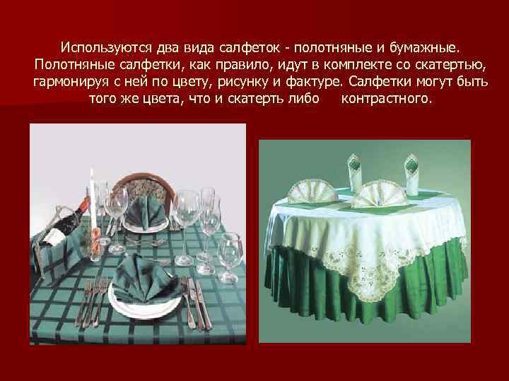 Используются два вида салфеток - полотняные и бумажные. Полотняные салфетки, как правило, идут в