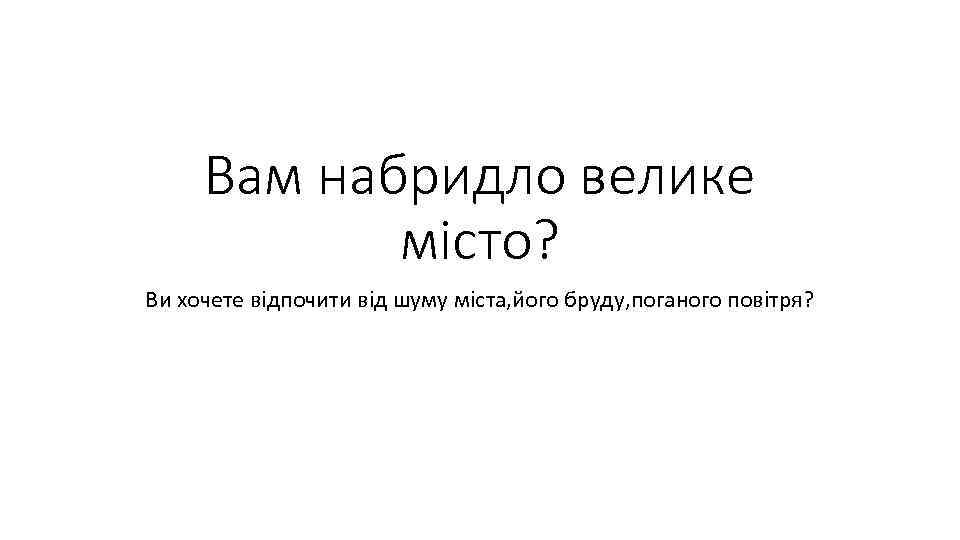 Вам набридло велике місто? Ви хочете відпочити від шуму міста, його бруду, поганого повітря?