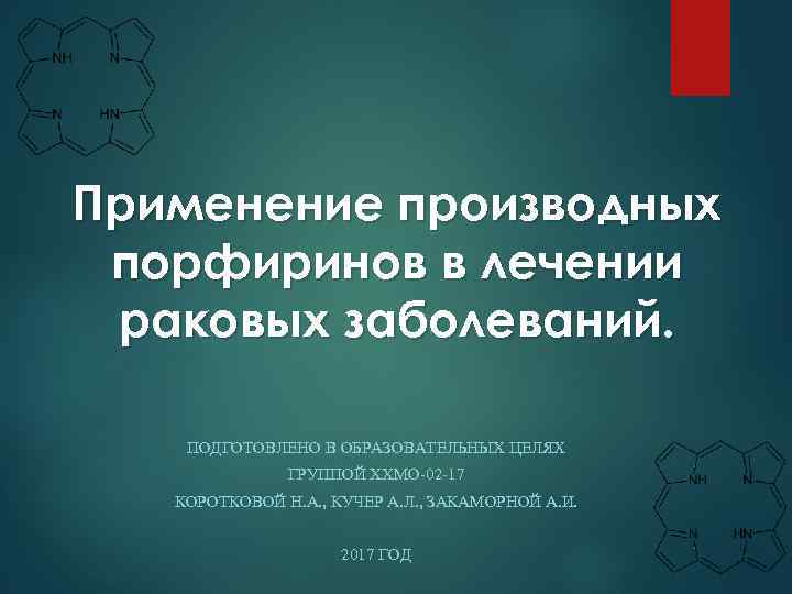 Применение производных порфиринов в лечении раковых заболеваний. ПОДГОТОВЛЕНО В ОБРАЗОВАТЕЛЬНЫХ ЦЕЛЯХ ГРУППОЙ ХХМО-02 -17