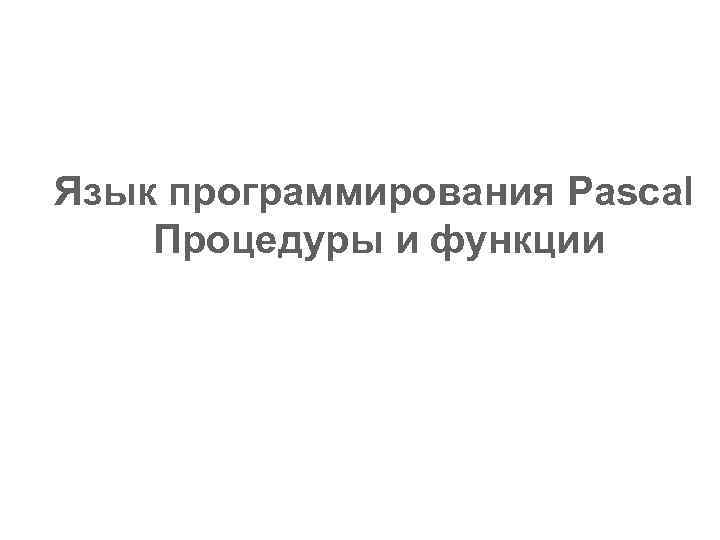 Язык программирования Pascal Процедуры и функции 