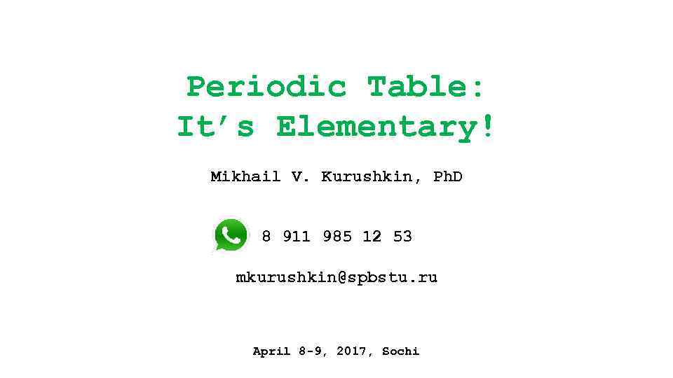 Periodic Table: It’s Elementary! Mikhail V. Kurushkin, Ph. D 8 911 985 12 53
