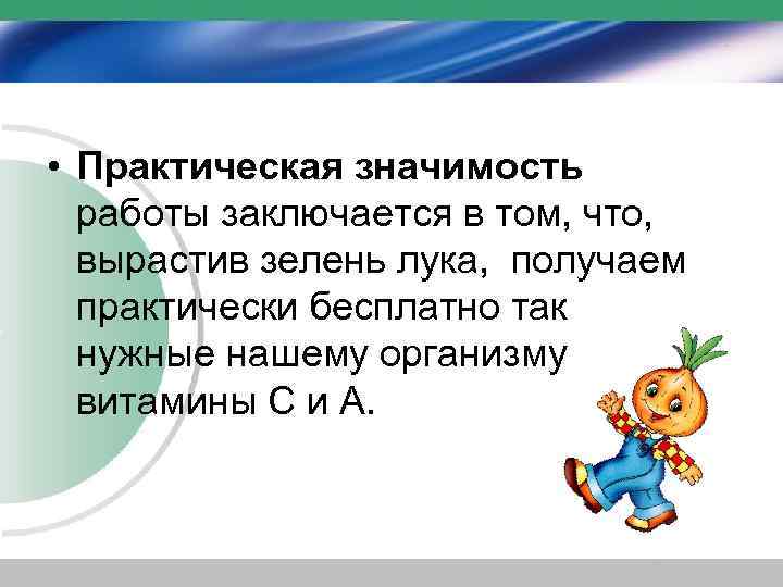  • Практическая значимость работы заключается в том, что, вырастив зелень лука, получаем практически