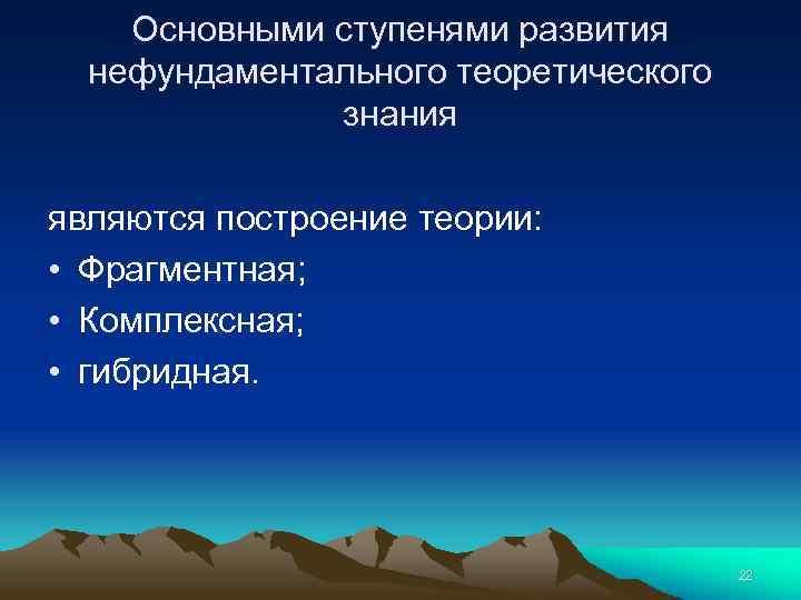 Основными ступенями развития нефундаментального теоретического знания являются построение теории: • Фрагментная; • Комплексная; •